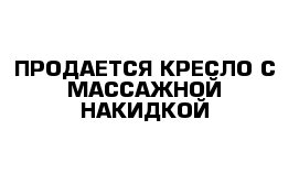 ПРОДАЕТСЯ КРЕСЛО С МАССАЖНОЙ НАКИДКОЙ